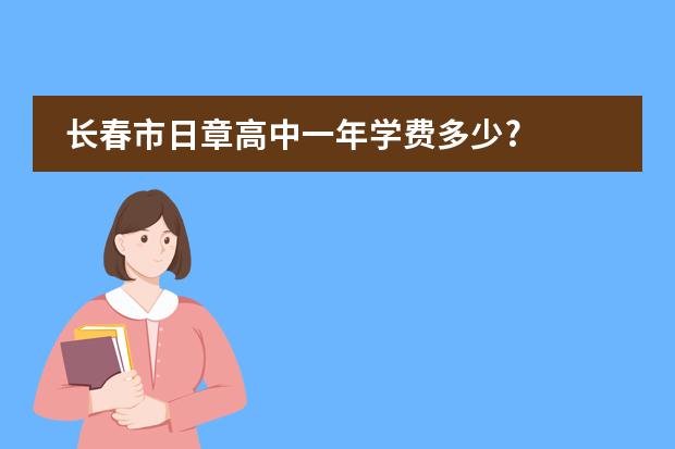 长春市日章高中一年学费多少?