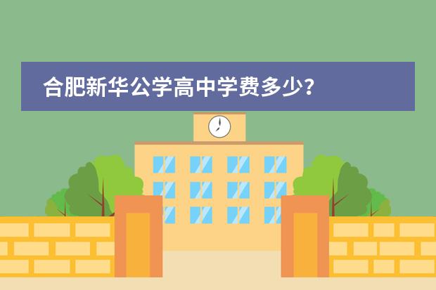 合肥新华公学高中学费多少?