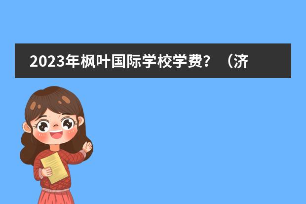 2023年枫叶国际学校学费？（济南私立高中收费一览2022）