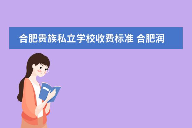 合肥贵族私立学校收费标准 合肥润安公学是贵族学校吗