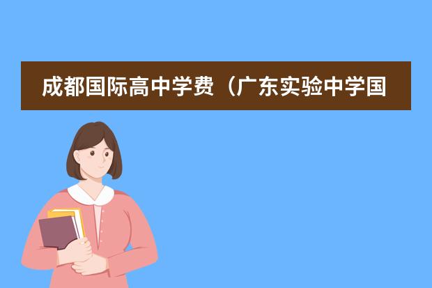 成都国际高中学费(广东实验中学国际高中部学费)