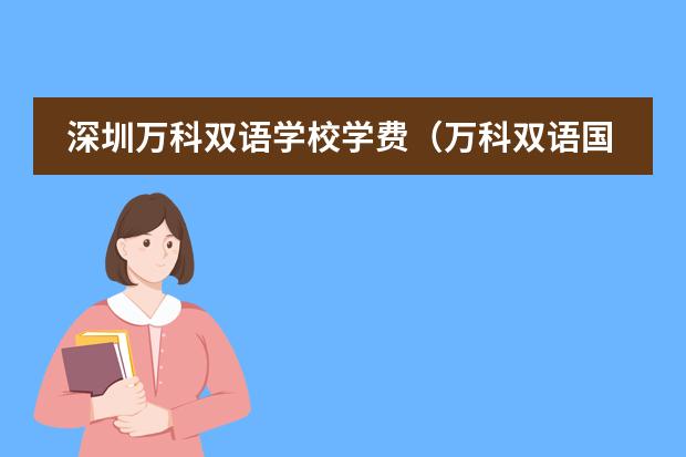深圳万科双语学校学费(万科双语国际学校收费?)