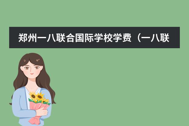 郑州一八联合国际学校学费(一八联合国际学校初中学费)