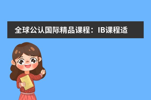 全球公认国际精品课程:IB课程适合哪些孩子?附北京IB国际学校
