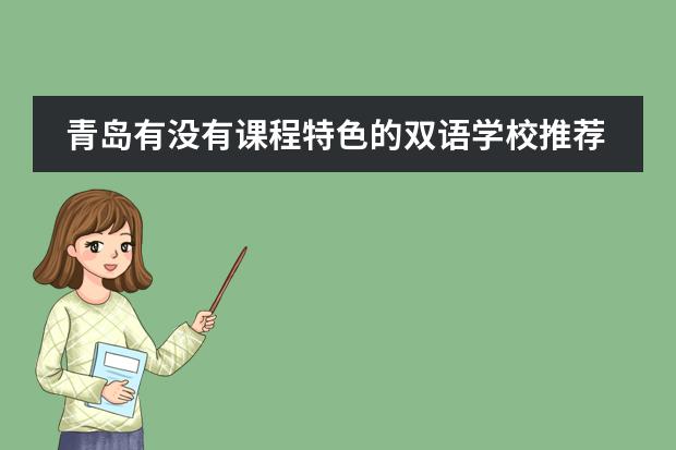 青岛有没有课程特色的双语学校推荐？（青岛国际学校哪所比较好？）