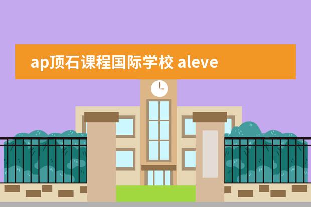 ap顶石课程国际学校 alevel与ap课程的区别