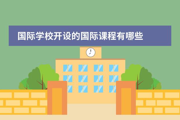 国际学校开设的国际课程有哪些