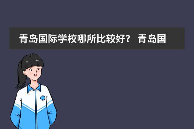 青岛国际学校哪所比较好? 青岛国际学校哪几家口碑好?