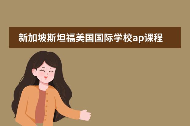 新加坡斯坦福美国国际学校ap课程 新加坡中小学留学受欢迎学校