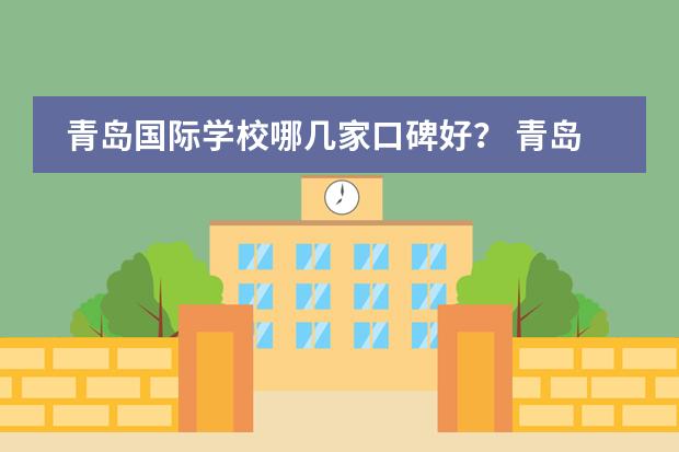青岛国际学校哪几家口碑好? 青岛国际学校哪所比较好?