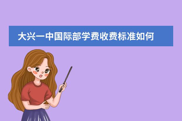 大兴一中国际部学费收费标准如何 北京国际学校学费