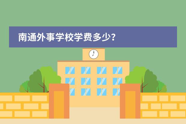 南通外事学校学费多少？