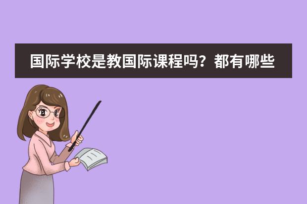 国际学校是教国际课程吗?都有哪些课程?
