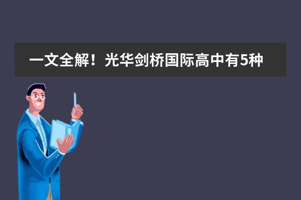 一文全解!光华剑桥国际高中有5种学制,入学考试考什么?