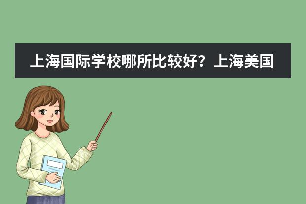 上海国际学校哪所比较好？上海美国学校怎么样？