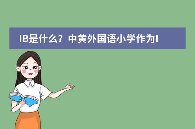 IB是什么?中黄外国语小学作为IB学校有什么特别的地方?