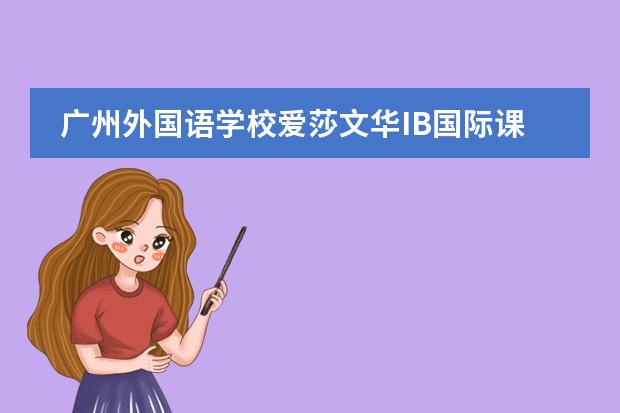 广州外国语学校爱莎文华IB国际课程 广州国际学校挺多，求推荐口碑比较好的国际学校？