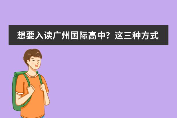 想要入读广州国际高中?这三种方式可以选择!