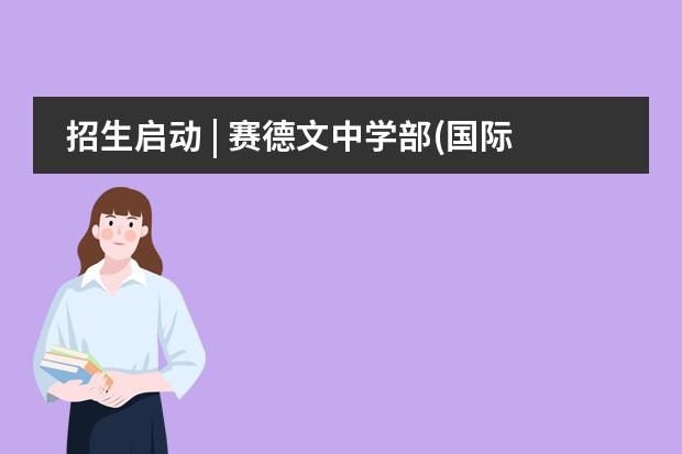 招生启动 | 赛德文中学部(国际升学方向) 2024-2025学年招生简章