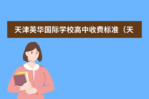 天津英华国际学校高中收费标准(天津国际学校收费?)