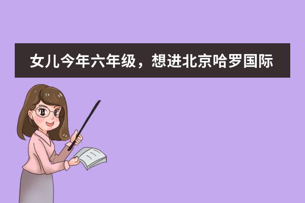 女儿今年六年级,想进北京哈罗国际学校可以吗?那儿怎么样呢?