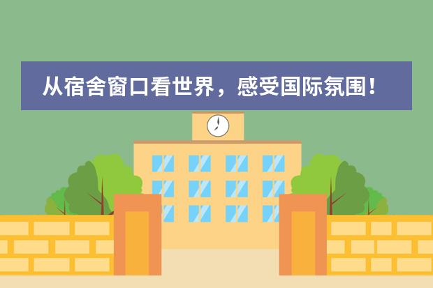 从宿舍窗口看世界，感受国际氛围！北京国际学校