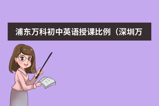 浦东万科初中英语授课比例(深圳万科双语学校学费)
