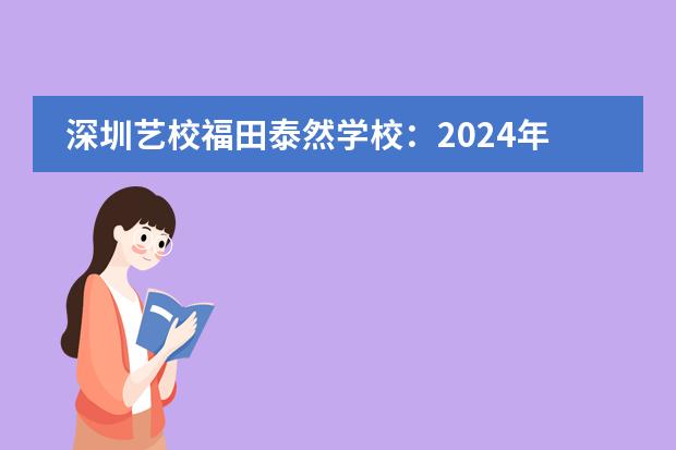 深圳艺校福田泰然学校:2024年春季招生简章!