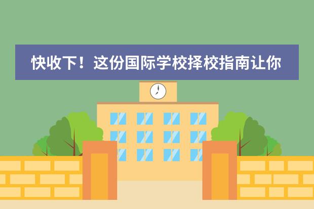 快收下!这份国际学校择校指南让你轻松避雷!不走弯路!