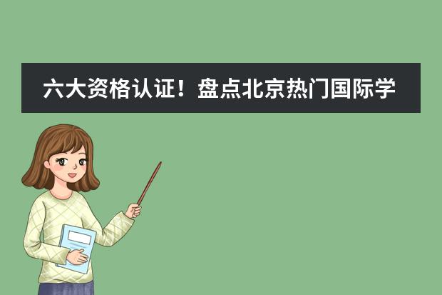 六大资格认证!盘点北京热门国际学校都有哪些资格认证?你选的国际学校有资质吗?
