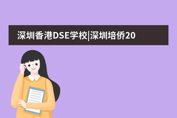 深圳香港DSE学校|深圳培侨2024年香港及国际课程1月27日招生简介会报名中