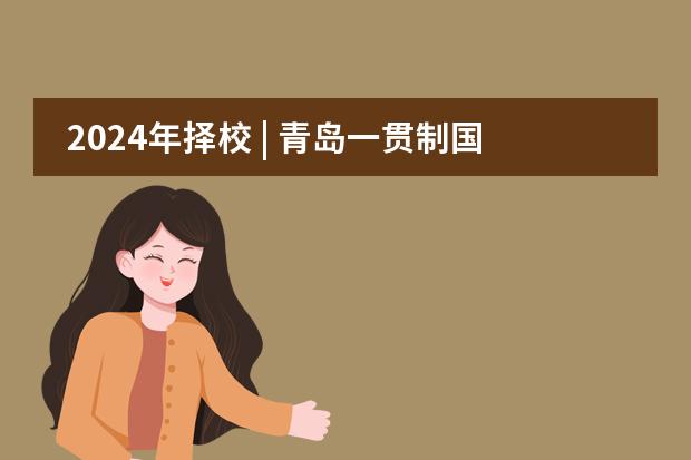2024年择校 | 青岛一贯制国际学校大盘点!