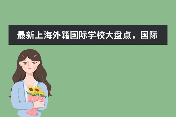 最新上海外籍国际学校大盘点,国际学校or外籍国际学校有哪些区别?