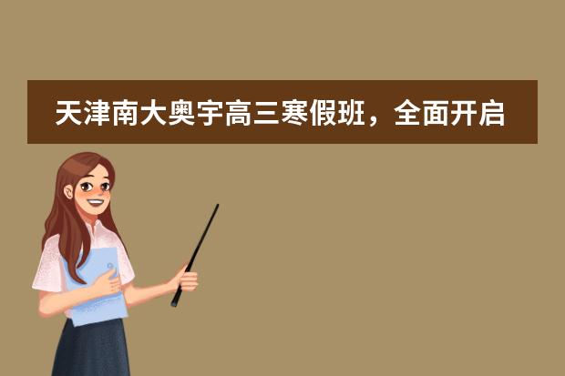 天津南大奥宇高三寒假班,全面开启高考冲刺之路!