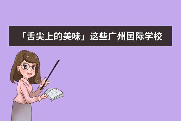 「舌尖上的美味」这些广州国际学校的食堂堪比星级饭店?