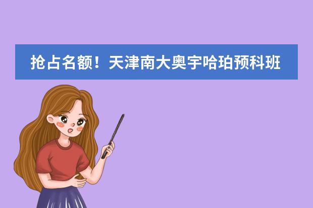 抢占名额!天津南大奥宇哈珀预科班2024年招生!