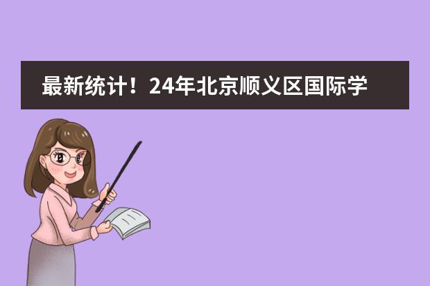 最新统计！24年北京顺义区国际学校学费曝光！附24年入学条件