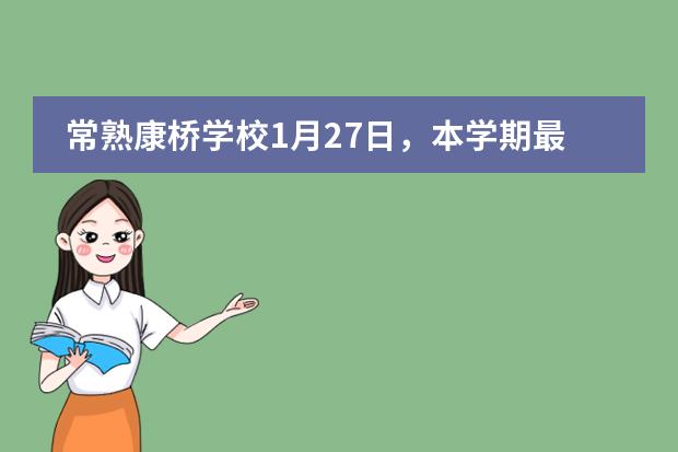 常熟康桥学校1月27日,本学期最后一场校园开放日,报名从速!