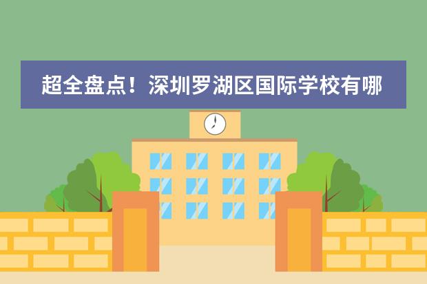 超全盘点!深圳罗湖区国际学校有哪些?课程,学费你想知道的都在这里!