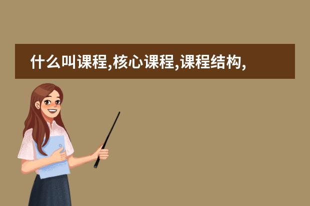什么叫课程,核心课程,课程结构,泰勒原理,课程标准?