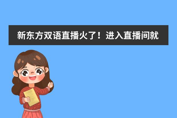 新东方双语直播火了!进入直播间就走不出去了,你喜欢这种直播形式吗