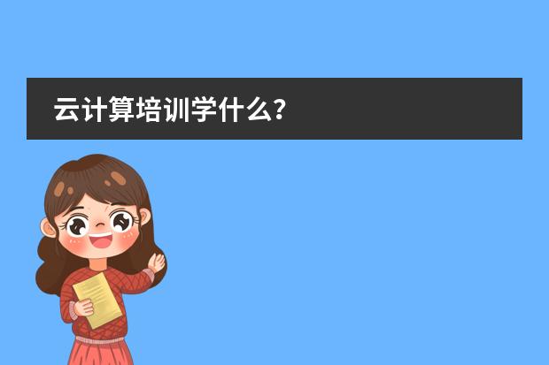 云计算培训学什么?