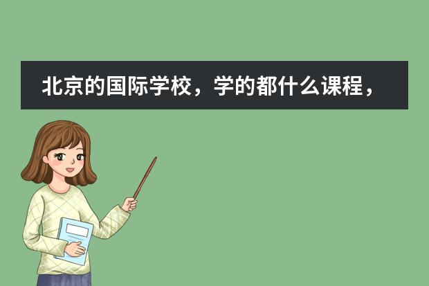 北京的国际学校,学的都什么课程,全用英语教吗?上完高中也高考吗