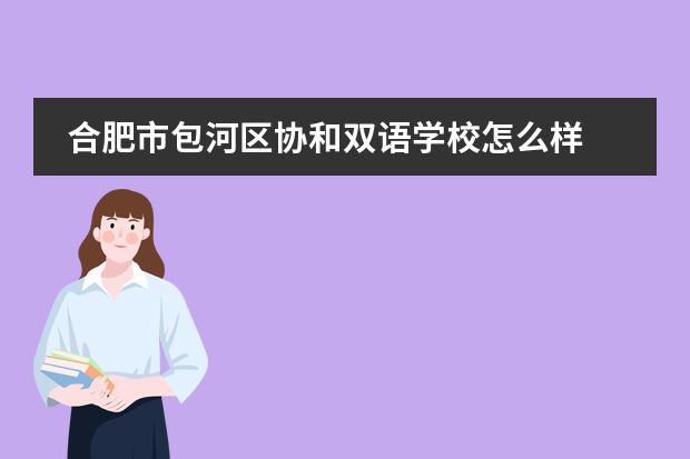合肥市包河区协和双语学校怎么样
