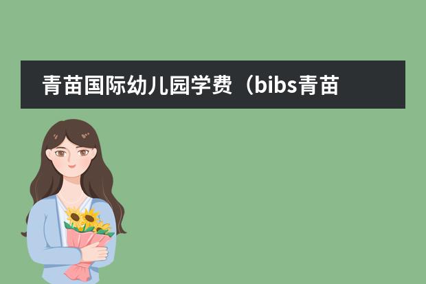 青苗国际幼儿园学费(bibs青苗国际双语学校学费)