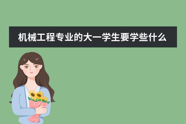 机械工程专业的大一学生要学些什么课程?