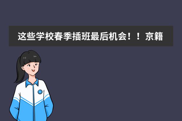 这些学校春季插班最后机会!!京籍非京籍都可申请!