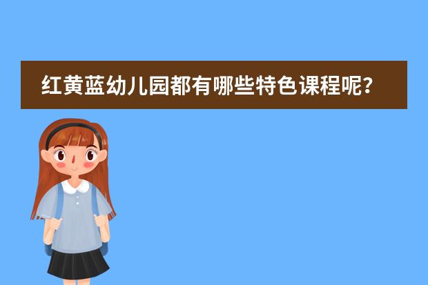 红黄蓝幼儿园都有哪些特色课程呢?