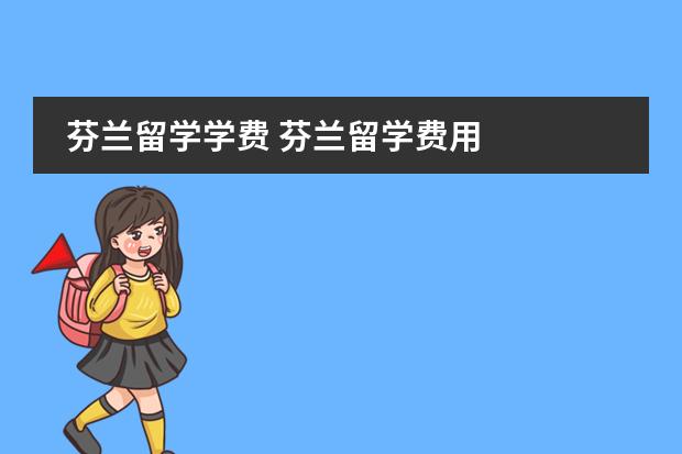芬兰留学学费 芬兰留学费用