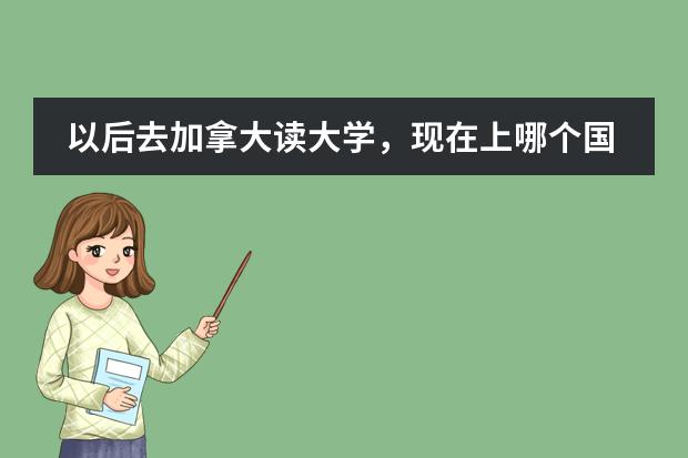 以后去加拿大读大学,现在上哪个国际课程更有利?上海协和的BC, 上海平和的CTC还是 上师大的A-LEVEL